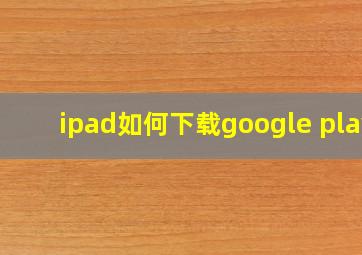 ipad如何下载google play